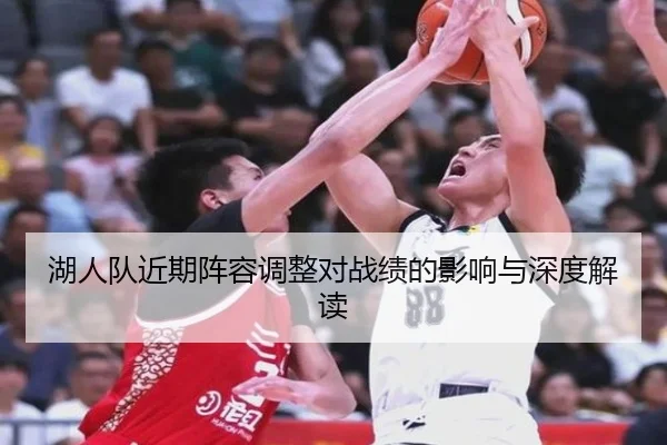 湖人队近期阵容调整对战绩的影响与深度解读