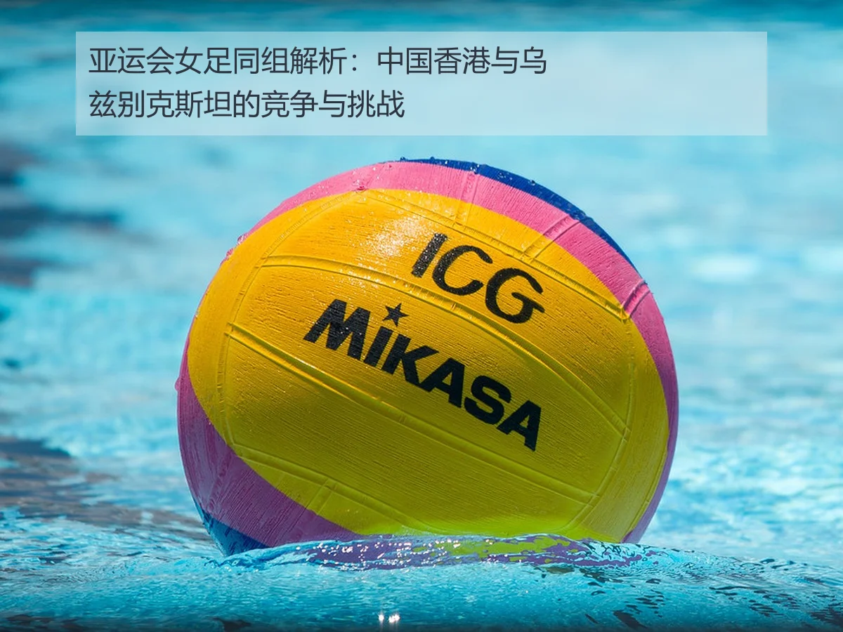 亚运会女足同组解析：中国香港与乌兹别克斯坦的竞争与挑战